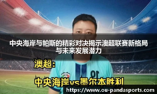中央海岸与帕斯的精彩对决揭示澳超联赛新格局与未来发展潜力