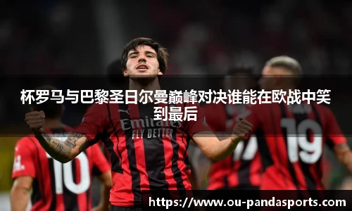 杯罗马与巴黎圣日尔曼巅峰对决谁能在欧战中笑到最后