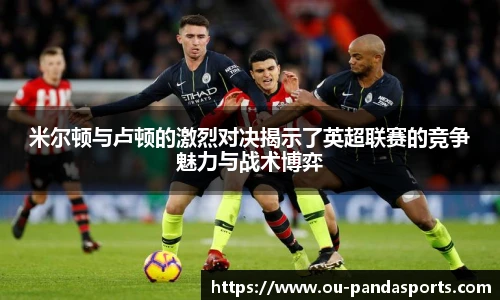 米尔顿与卢顿的激烈对决揭示了英超联赛的竞争魅力与战术博弈