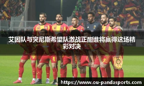 艾因队与突尼斯希望队激战正酣谁将赢得这场精彩对决