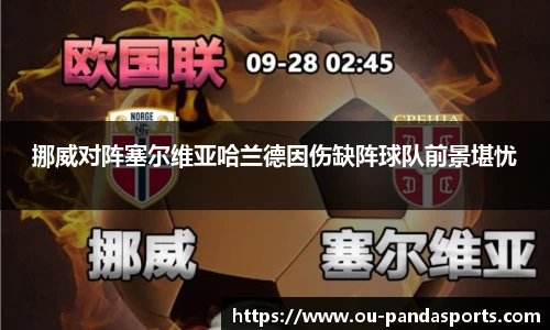 挪威对阵塞尔维亚哈兰德因伤缺阵球队前景堪忧
