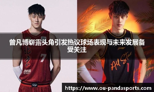 曾凡博崭露头角引发热议球场表现与未来发展备受关注