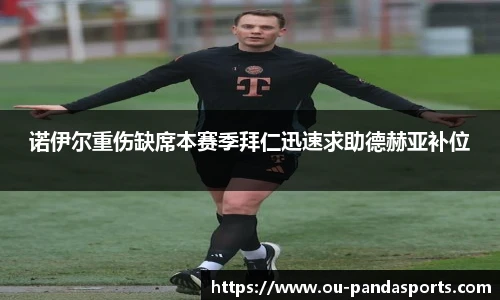 诺伊尔重伤缺席本赛季拜仁迅速求助德赫亚补位