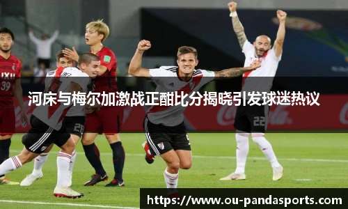 河床与梅尔加激战正酣比分揭晓引发球迷热议
