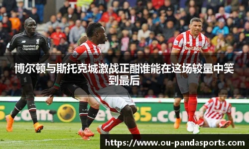 博尔顿与斯托克城激战正酣谁能在这场较量中笑到最后